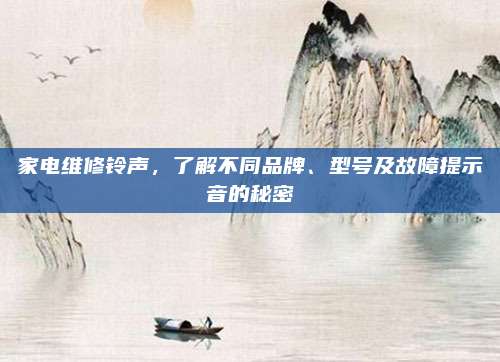 家电维修铃声,了解不同品牌、型号及故障提示音的秘密
