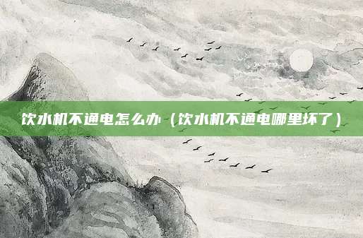 饮水机不通电怎么办（饮水机不通电哪里坏了）