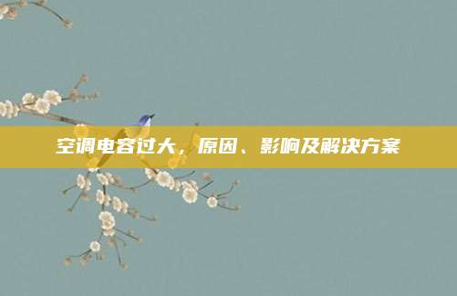 空调电容过大,原因、影响及解决方案