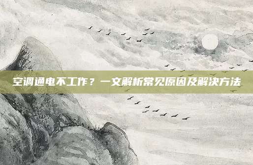 空调通电不工作?一文解析常见原因及解决方法