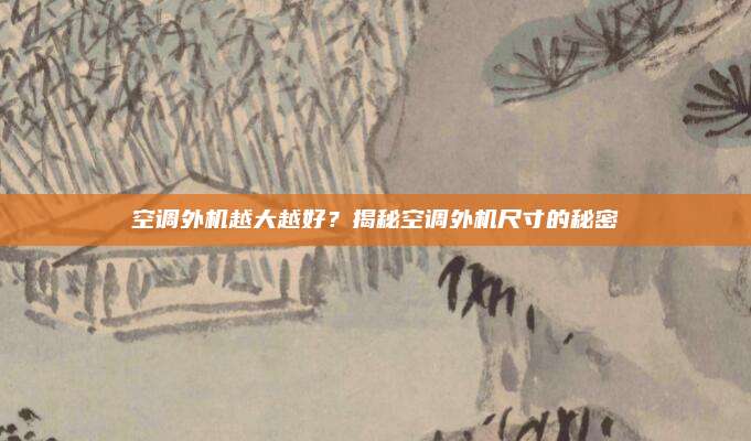 空调外机越大越好?揭秘空调外机尺寸的秘密