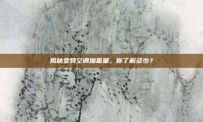 揭秘变频空调加氟量,你了解多少?