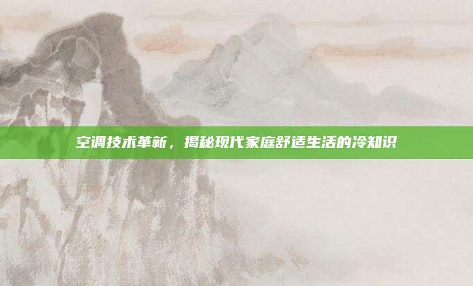 空调技术革新,揭秘现代家庭舒适生活的冷知识