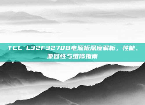 TCL L32F3270B电源板深度解析,性能、兼容性与维修指南