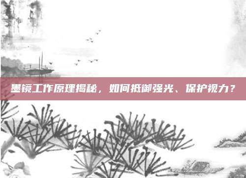 墨镜工作原理揭秘,如何抵御强光、保护视力?