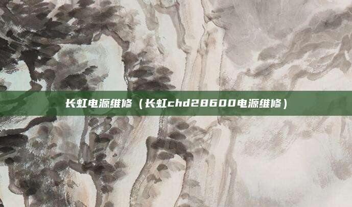 长虹电源维修（长虹chd28600电源维修）