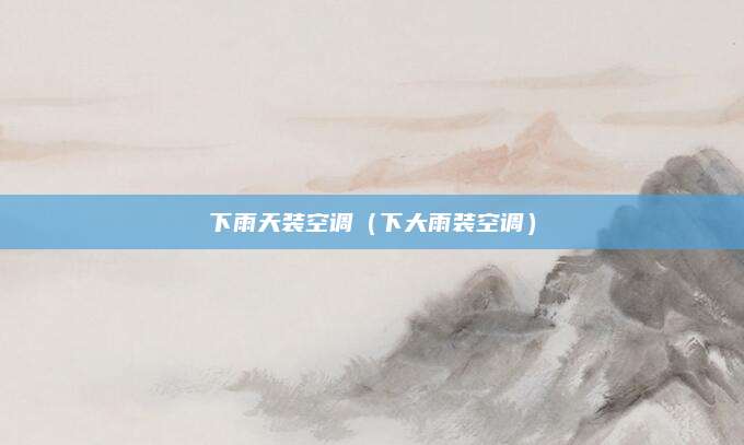 下雨天装空调（下大雨装空调）