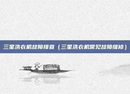 三星洗衣机故障排查（三星洗衣机常见故障维修）