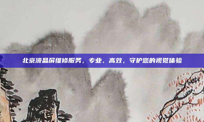 北京液晶屏维修服务,专业、高效,守护您的视觉体验