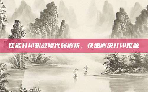 佳能打印机故障代码解析,快速解决打印难题