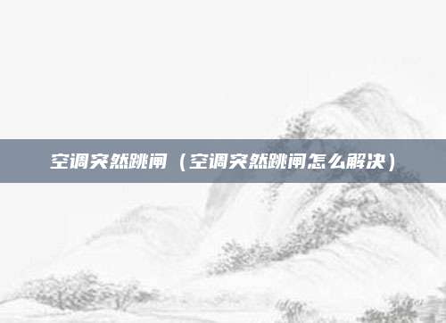 空调突然跳闸（空调突然跳闸怎么解决）