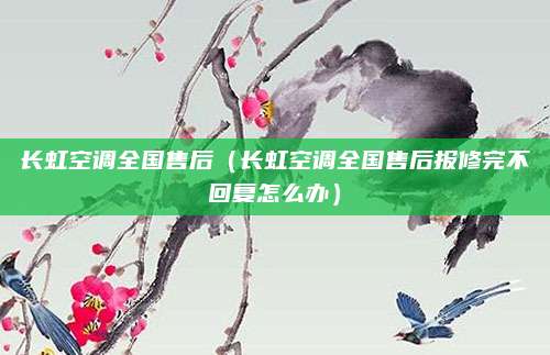 长虹空调全国售后(长虹空调全国售后报修完不回复怎么办)