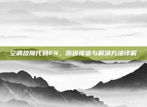 空调故障代码F4,原因排查与解决方法详解