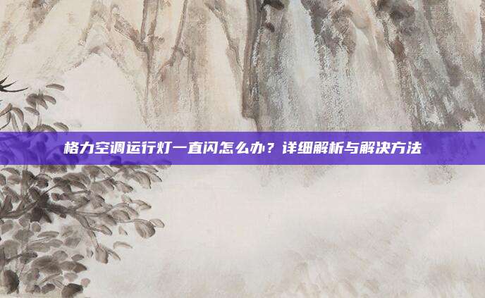 格力空调运行灯一直闪怎么办?详细解析与解决方法