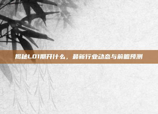 揭秘L01期开什么,最新行业动态与前瞻预测