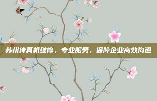 苏州传真机维修,专业服务,保障企业高效沟通