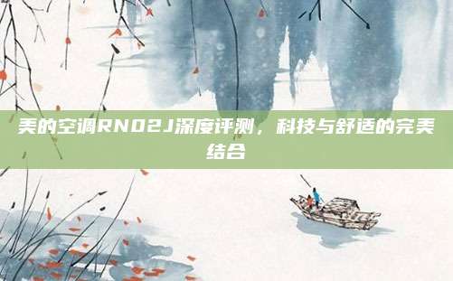 美的空调RN02J深度评测,科技与舒适的完美结合