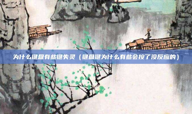 为什么键盘有些键失灵（键盘键为什么有些会按了没反应的）
