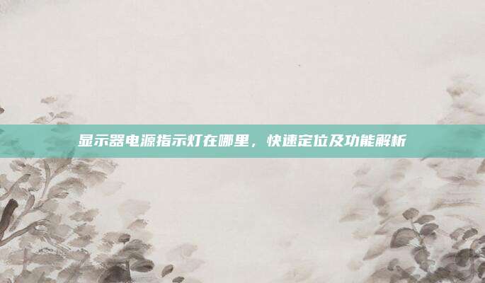 显示器电源指示灯在哪里,快速定位及功能解析
