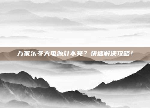 万家乐冬天电源灯不亮?快速解决攻略!