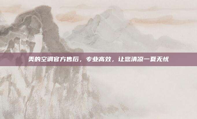美的空调官方售后,专业高效,让您清凉一夏无忧