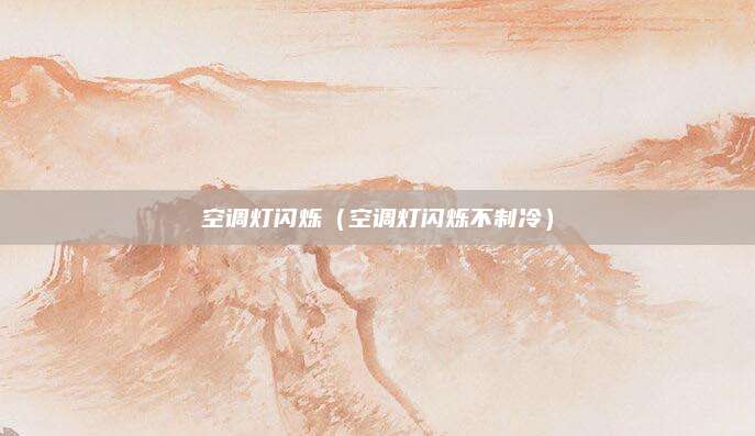 空调灯闪烁（空调灯闪烁不制冷）