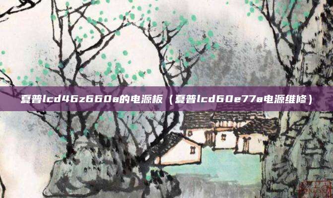 夏普lcd46z660a的电源板（夏普lcd60e77a电源维修）