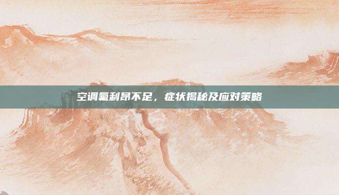 空调氟利昂不足,症状揭秘及应对策略