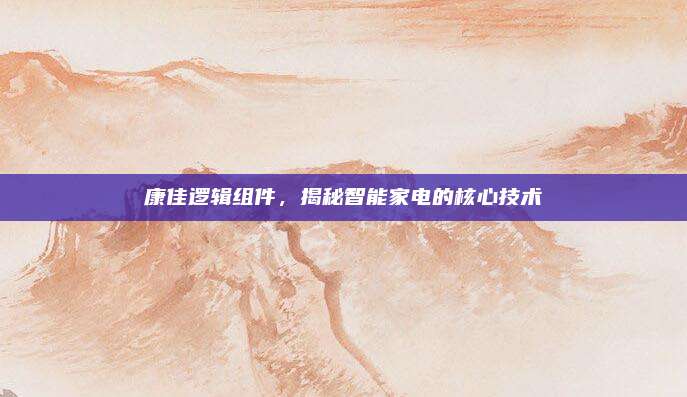 康佳逻辑组件,揭秘智能家电的核心技术