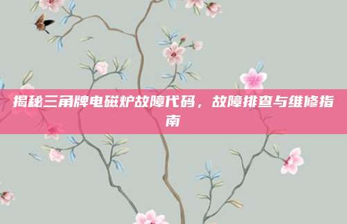 揭秘三角牌电磁炉故障代码,故障排查与维修指南