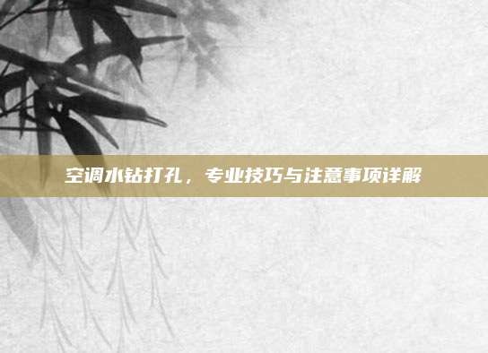 空调水钻打孔,专业技巧与注意事项详解