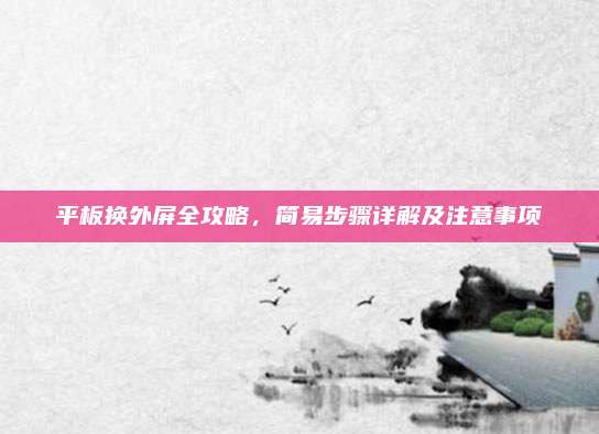 平板换外屏全攻略,简易步骤详解及注意事项