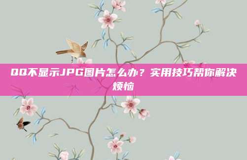 QQ不显示JPG图片怎么办?实用技巧帮你解决烦恼