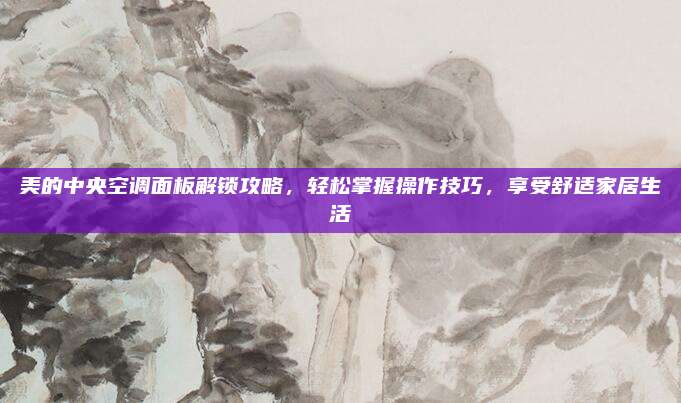 美的中央空调面板解锁攻略,轻松掌握操作技巧,享受舒适家居生活