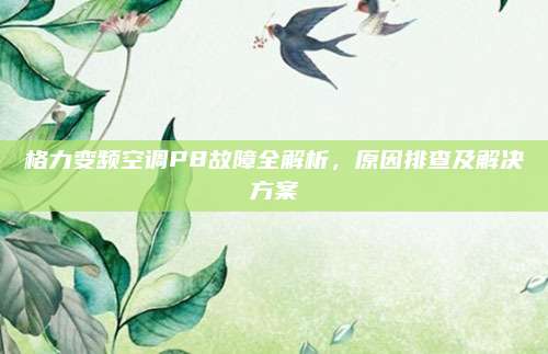 格力变频空调P8故障全解析,原因排查及解决方案