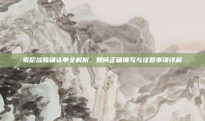 索尼故障确认单全解析,如何正确填写与注意事项详解