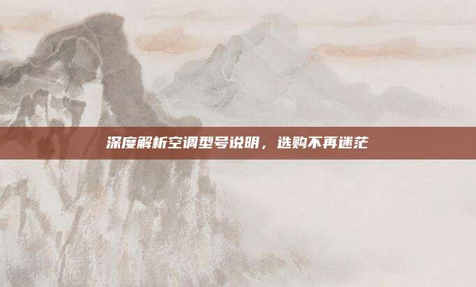 深度解析空调型号说明,选购不再迷茫