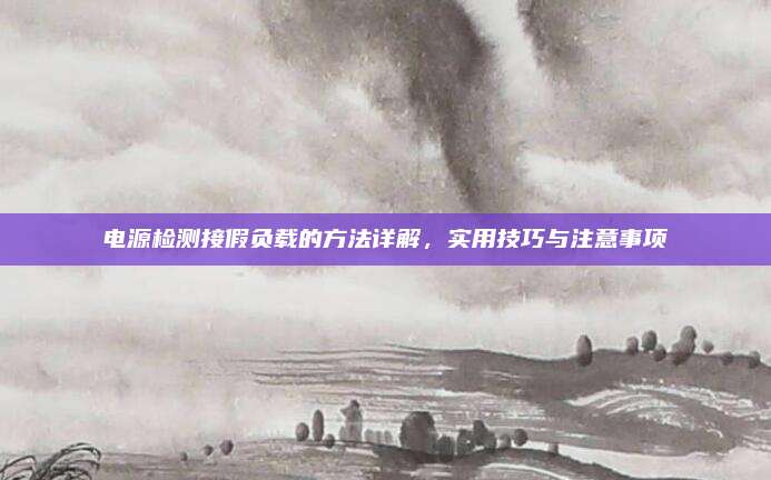 电源检测接假负载的方法详解,实用技巧与注意事项
