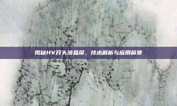 揭秘HV开头液晶屏,技术解析与应用前景