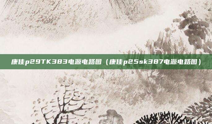 康佳p29TK383电源电路图（康佳p25sk387电源电路图）