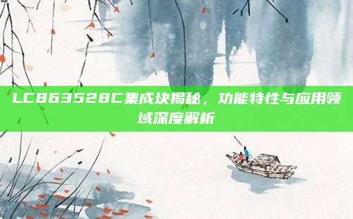 LC863528C集成块揭秘,功能特性与应用领域深度解析