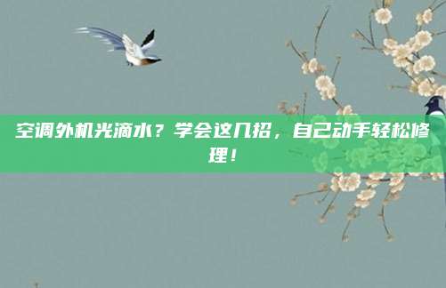 空调外机光滴水?学会这几招,自己动手轻松修理!