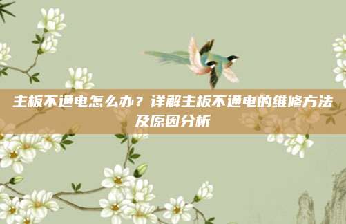 主板不通电怎么办?详解主板不通电的维修方法及原因分析