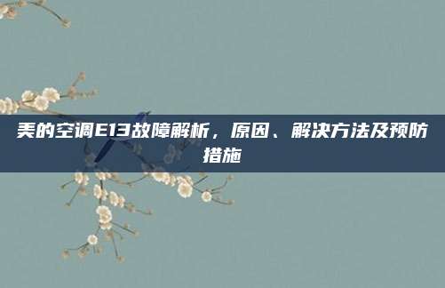 美的空调E13故障解析,原因、解决方法及预防措施