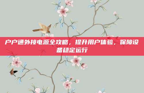 户户通外接电源全攻略,提升用户体验,保障设备稳定运行