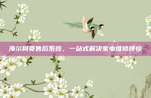 海尔网页售后系统,一站式解决家电维修烦恼