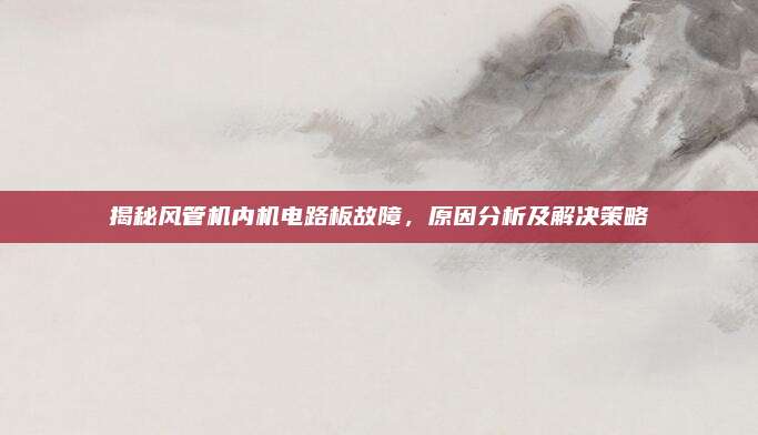 揭秘风管机内机电路板故障,原因分析及解决策略