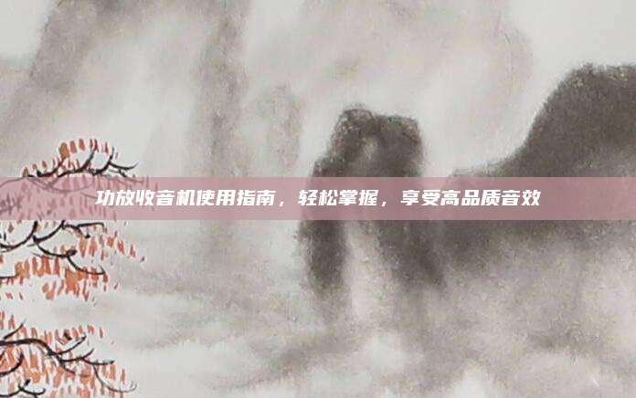 功放收音机使用指南,轻松掌握,享受高品质音效