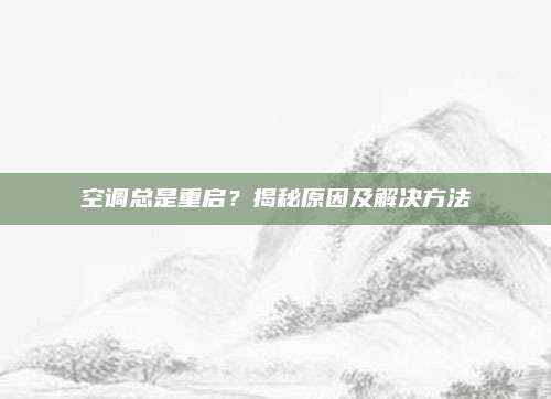 空调总是重启?揭秘原因及解决方法