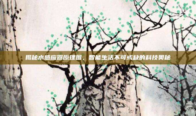 揭秘水感应器原理图,智能生活不可或缺的科技奥秘